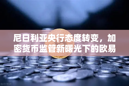 尼日利亚央行态度转变，加密货币监管新曙光下的欧易交易所机遇