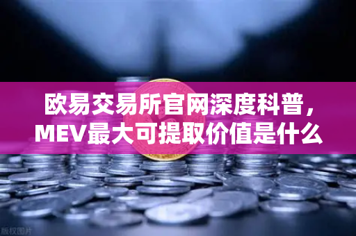 欧易交易所官网深度科普，MEV最大可提取价值是什么？三明治攻击如何发生？