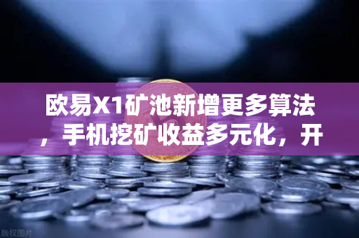 欧易X1矿池新增更多算法，手机挖矿收益多元化，开启全民挖矿新时代