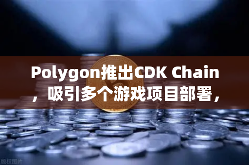 Polygon推出CDK Chain，吸引多个游戏项目部署，欧易交易所官网深度解析
