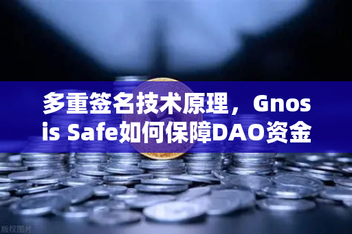 多重签名技术原理，Gnosis Safe如何保障DAO资金安全？以欧易交易所生态为例