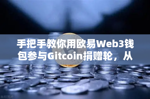 手把手教你用欧易Web3钱包参与Gitcoin捐赠轮，从零开始的完整指南