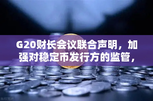 G20财长会议联合声明，加强对稳定币发行方的监管，数字货币新规如何影响欧易交易所？