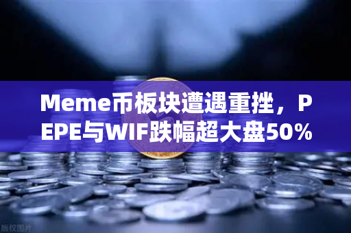 Meme币板块遭遇重挫，PEPE与WIF跌幅超大盘50%投资者如何应对？
