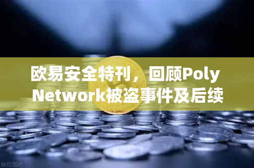 欧易安全特刊，回顾Poly Network被盗事件及后续追回过程