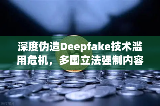 深度伪造Deepfake技术滥用危机，多国立法强制内容标识，欧易交易所如何应对数字信任新挑战？