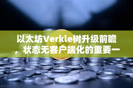以太坊Verkle树升级前瞻，状态无客户端化的重要一步-第1张图片-欧易交易所