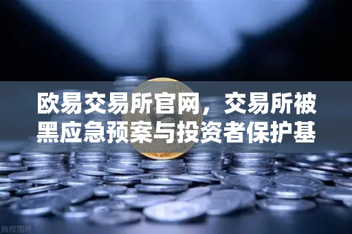 欧易交易所官网，交易所被黑应急预案与投资者保护基金赔付案例深度回顾