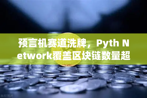 预言机赛道洗牌，Pyth Network覆盖区块链数量超越Chainlink，谁将主导加密数据定价权？