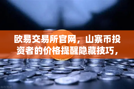欧易交易所官网，山寨币投资者的价格提醒隐藏技巧，你get了吗？