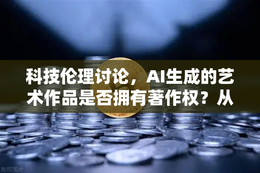 科技伦理讨论，AI生成的艺术作品是否拥有著作权？从欧易交易所官网的视角看数字时代创作归属