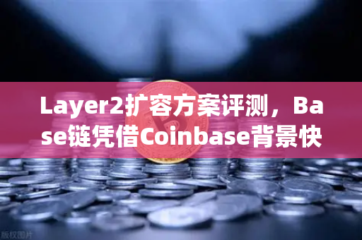 Layer2扩容方案评测，Base链凭借Coinbase背景快速崛起，如何影响欧易交易所生态？