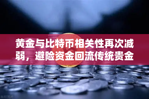 黄金与比特币相关性再次减弱,避险资金回流传统贵金属-第1张图片-欧易交易所 黄金与比特币相关性再次减弱,避险资金回流传统贵金属-第1张图片-欧易交易所