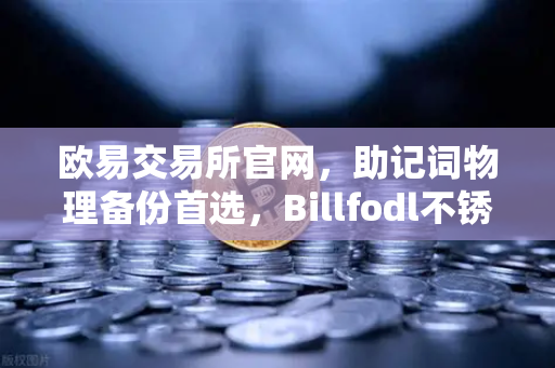 欧易交易所官网，助记词物理备份首选，Billfodl不锈钢助记词板防腐蚀测试全解析