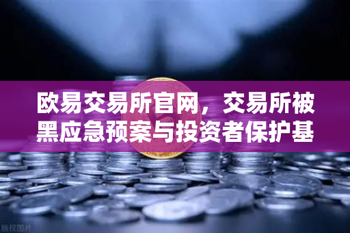 欧易交易所官网，交易所被黑应急预案与投资者保护基金赔付案例深度解析