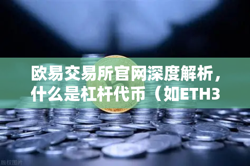 欧易交易所官网深度解析，什么是杠杆代币（如ETH3S）它的净值衰减特性是怎样的？