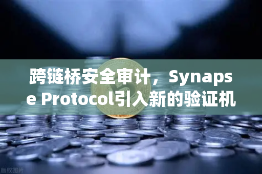跨链桥安全审计，Synapse Protocol引入新的验证机制，欧易交易所如何应对？