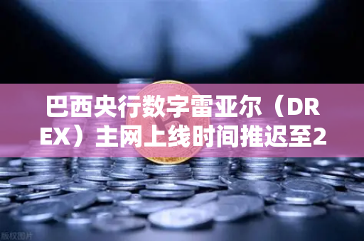 巴西央行数字雷亚尔（DREX）主网上线时间推迟至2029年，对加密市场的深远影响