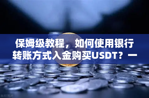 保姆级教程，如何使用银行转账方式入金购买USDT？一文看懂欧易交易所全流程