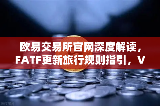欧易交易所官网深度解读,FATF更新旅行规则指引,VASP需共享受益所有人信息-第1张图片-欧易交易所 欧易交易所官网深度解读,FATF更新旅行规则指引,VASP需共享受益所有人信息-第1张图片-欧易交易所