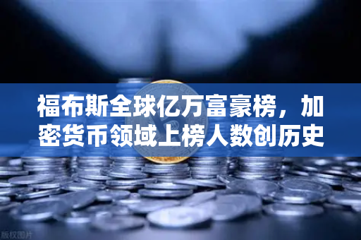 福布斯全球亿万富豪榜，加密货币领域上榜人数创历史新高，欧易交易所引领行业新浪潮-第1张图片-欧易交易所
