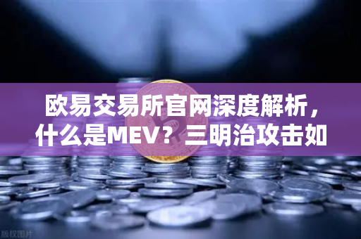 欧易交易所官网深度解析，什么是MEV？三明治攻击如何掏空你的钱包？-第1张图片-欧易交易所