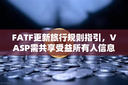 FATF更新旅行规则指引，VASP需共享受益所有人信息，欧易交易所如何应对？