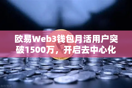 欧易Web3钱包月活用户突破1500万，开启去中心化应用新纪元-第1张图片-欧易交易所