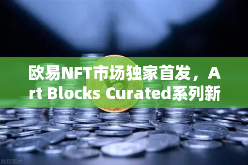 欧易NFT市场独家首发,Art Blocks Curated系列新艺术家作品,数字艺术收藏新风向-第1张图片-欧易交易所 欧易NFT市场独家首发,Art Blocks Curated系列新艺术家作品,数字艺术收藏新风向-第1张图片-欧易交易所