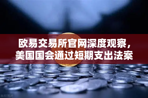欧易交易所官网深度观察，美国国会通过短期支出法案，政府停摆危机暂解-第1张图片-欧易交易所