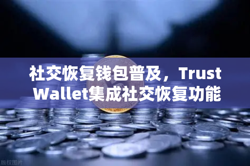 社交恢复钱包普及，Trust Wallet集成社交恢复功能，数字资产安全再升级-第1张图片-欧易交易所