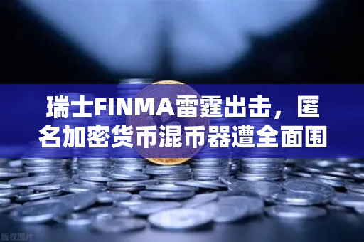 瑞士FINMA雷霆出击,匿名加密货币混币器遭全面围剿,交易所合规时代加速到来-第1张图片-欧易交易所 瑞士FINMA雷霆出击,匿名加密货币混币器遭全面围剿,交易所合规时代加速到来-第1张图片-欧易交易所
