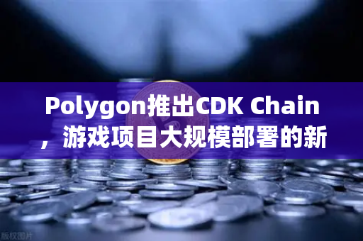 Polygon推出CDK Chain,游戏项目大规模部署的新纪元-第1张图片-欧易交易所 Polygon推出CDK Chain,游戏项目大规模部署的新纪元-第1张图片-欧易交易所
