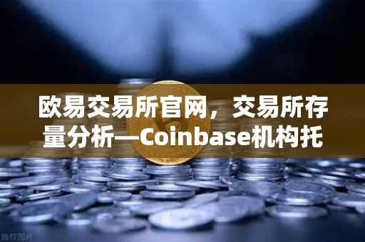 欧易交易所官网,交易所存量分析—Coinbase机构托管量逆势增长,长线信心犹在-第1张图片-欧易交易所 欧易交易所官网,交易所存量分析—Coinbase机构托管量逆势增长,长线信心犹在-第1张图片-欧易交易所