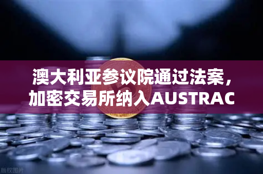 澳大利亚参议院通过法案，加密交易所纳入AUSTRAC监管，欧易交易所如何应对？-第1张图片-欧易交易所
