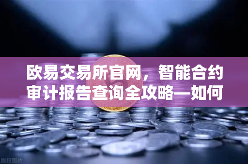 欧易交易所官网，智能合约审计报告查询全攻略—如何读懂PeckShield风险等级？-第1张图片-欧易交易所