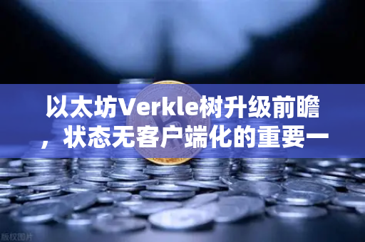 以太坊Verkle树升级前瞻,状态无客户端化的重要一步-第1张图片-欧易交易所 以太坊Verkle树升级前瞻,状态无客户端化的重要一步-第1张图片-欧易交易所