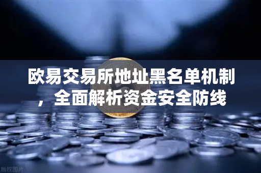 欧易交易所地址黑名单机制，全面解析资金安全防线-第1张图片-欧易交易所