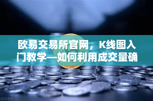 欧易交易所官网,K线图入门教学—如何利用成交量确认价格突破的有效性?-第1张图片-欧易交易所 欧易交易所官网,K线图入门教学—如何利用成交量确认价格突破的有效性?-第1张图片-欧易交易所