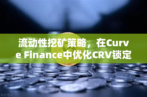 流动性挖矿策略,在Curve Finance中优化CRV锁定周期,提升收益效率-第1张图片-欧易交易所 流动性挖矿策略,在Curve Finance中优化CRV锁定周期,提升收益效率-第1张图片-欧易交易所