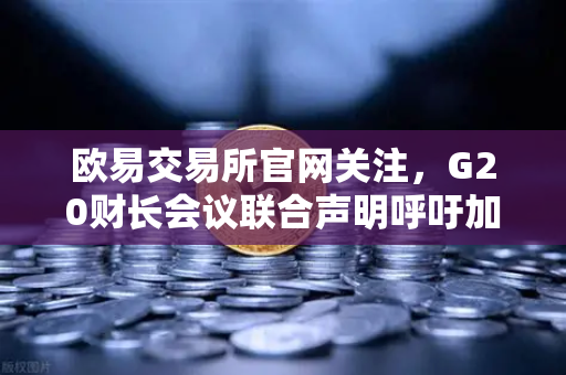 欧易交易所官网关注,G20财长会议联合声明呼吁加强对稳定币发行方监管,市场格局或生变-第1张图片-欧易交易所 欧易交易所官网关注,G20财长会议联合声明呼吁加强对稳定币发行方监管,市场格局或生变-第1张图片-欧易交易所