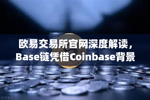 欧易交易所官网深度解读，Base链凭借Coinbase背景快速崛起，Layer2扩容方案谁主沉浮？-第1张图片-欧易交易所