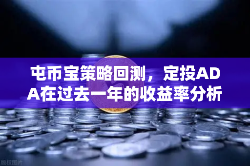 屯币宝策略回测，定投ADA在过去一年的收益率分析-第1张图片-欧易交易所
