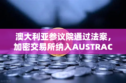澳大利亚参议院通过法案,加密交易所纳入AUSTRAC监管,行业迎来合规新纪元-第1张图片-欧易交易所 澳大利亚参议院通过法案,加密交易所纳入AUSTRAC监管,行业迎来合规新纪元-第1张图片-欧易交易所