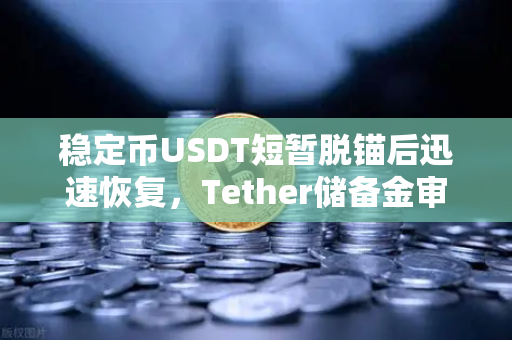稳定币USDT短暂脱锚后迅速恢复，Tether储备金审计报告揭示真相，欧易交易所下载用户如何应对？