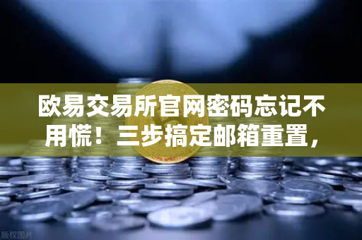 欧易交易所官网密码忘记不用慌！三步搞定邮箱重置，小白也能轻松上手