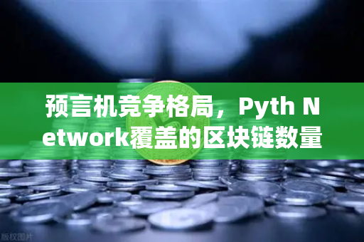 预言机竞争格局，Pyth Network覆盖的区块链数量超越Chainlink，欧易交易所成关键推手