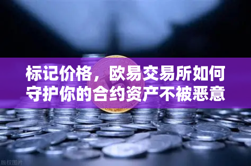 标记价格，欧易交易所如何守护你的合约资产不被恶意操控？