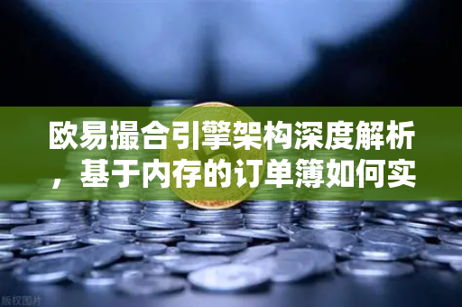 欧易撮合引擎架构深度解析，基于内存的订单簿如何实现微秒级匹配？