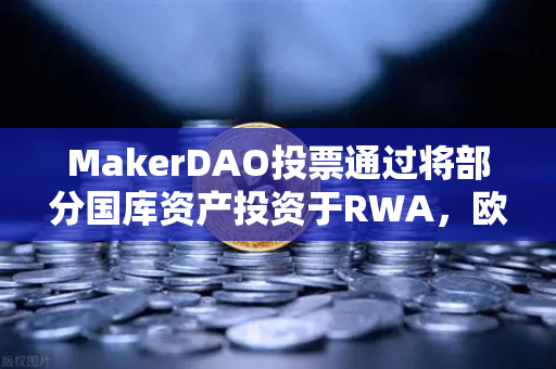 MakerDAO投票通过将部分国库资产投资于RWA，欧易交易所官网深度解析稳定币新路径